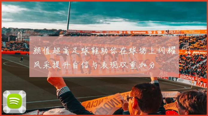 颜值超高足球鞋助你在球场上闪耀风采提升自信与表现双重加分